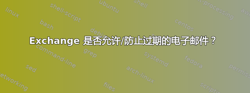 Exchange 是否允许/防止过期的电子邮件？