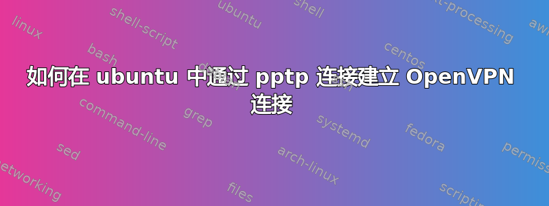 如何在 ubuntu 中通过 pptp 连接建立 OpenVPN 连接