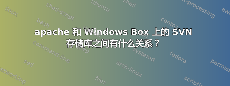 apache 和 Windows Box 上的 SVN 存储库之间有什么关系？