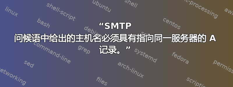 “SMTP 问候语中给出的主机名必须具有指向同一服务器的 A 记录。”