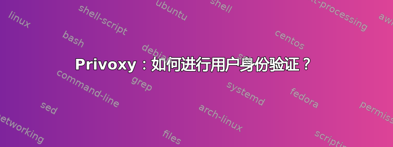 Privoxy：如何进行用户身份验证？