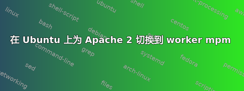 在 Ubuntu 上为 Apache 2 切换到 worker mpm