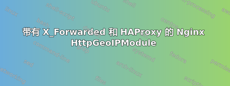 带有 X_Forwarded 和 HAProxy 的 Nginx HttpGeoIPModule