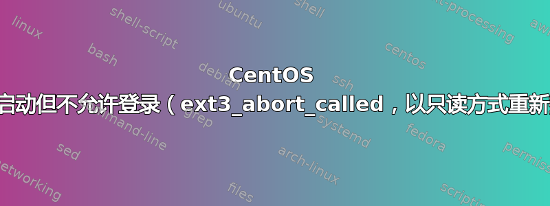 CentOS 服务器启动但不允许登录（ext3_abort_called，以只读方式重新挂载）