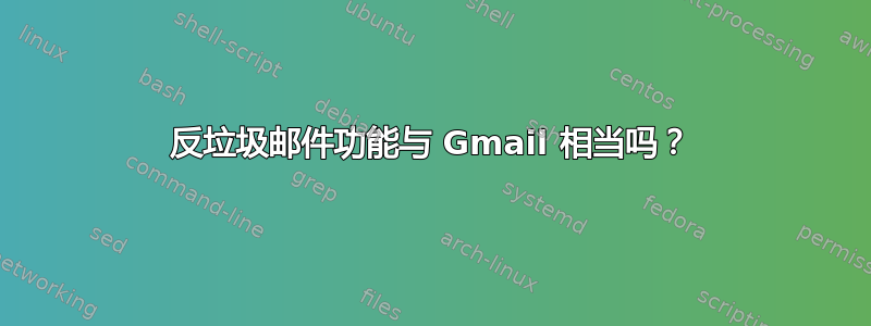 反垃圾邮件功能与 Gmail 相当吗？