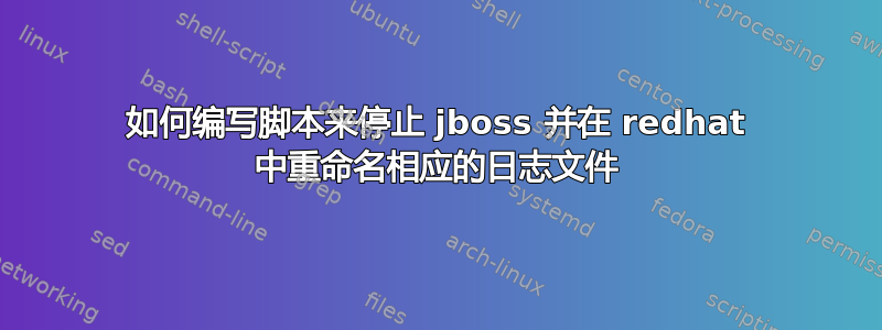 如何编写脚本来停止 jboss 并在 redhat 中重命名相应的日志文件