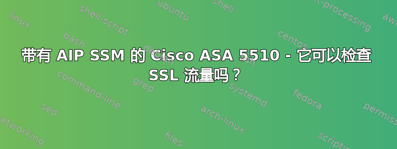 带有 AIP SSM 的 Cisco ASA 5510 - 它可以检查 SSL 流量吗？