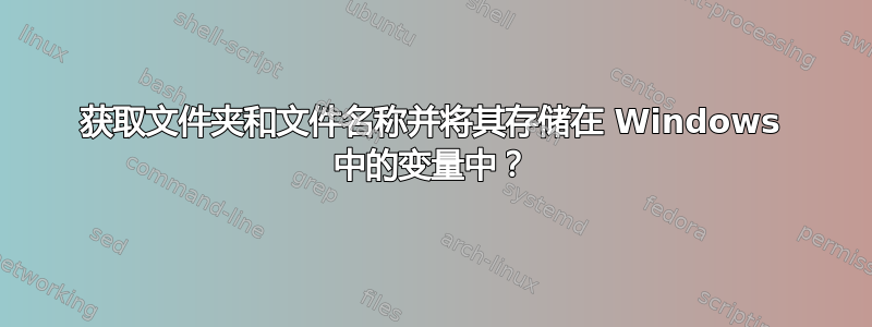 获取文件夹和文件名称并将其存储在 Windows 中的变量中？