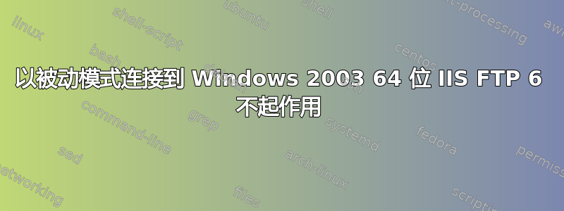 以被动模式连接到 Windows 2003 64 位 IIS FTP 6 不起作用