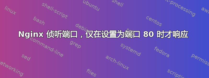 Nginx 侦听端口，仅在设置为端口 80 时才响应