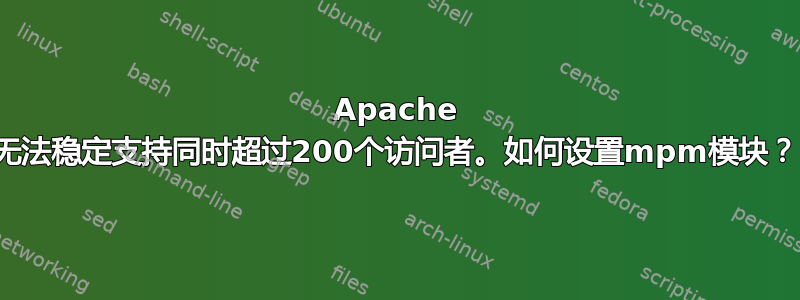 Apache 无法稳定支持同时超过200个访问者。如何设置mpm模块？