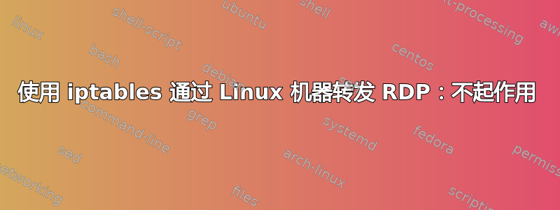 使用 iptables 通过 Linux 机器转发 RDP：不起作用