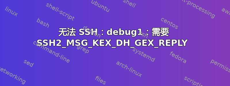 无法 SSH：debug1：需要 SSH2_MSG_KEX_DH_GEX_REPLY 