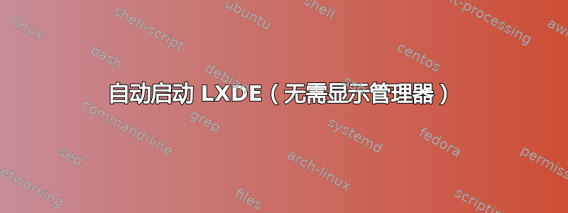 自动启动 LXDE（无需显示管理器）