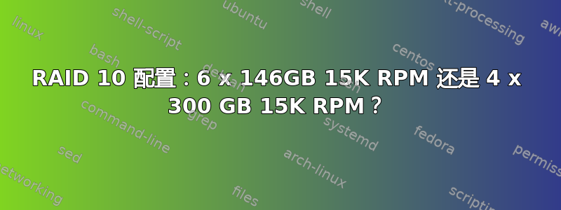 RAID 10 配置：6 x 146GB 15K RPM 还是 4 x 300 GB 15K RPM？