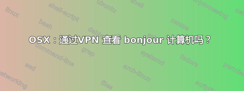 OSX：通过VPN 查看 bonjour 计算机吗？