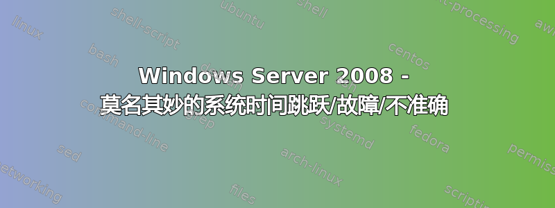 Windows Server 2008 - 莫名其妙的系统时间跳跃/故障/不准确