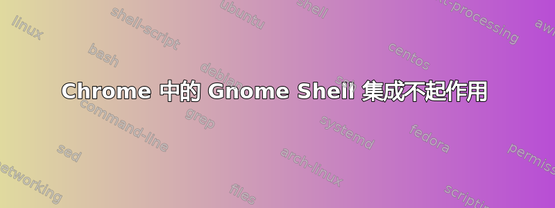 Chrome 中的 Gnome Shell 集成不起作用