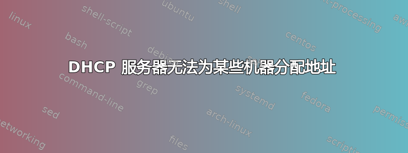 DHCP 服务器无法为某些机器分配地址