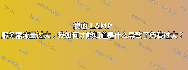 我的 LAMP 服务器流量过大，我如何才能知道是什么导致了负载过大？