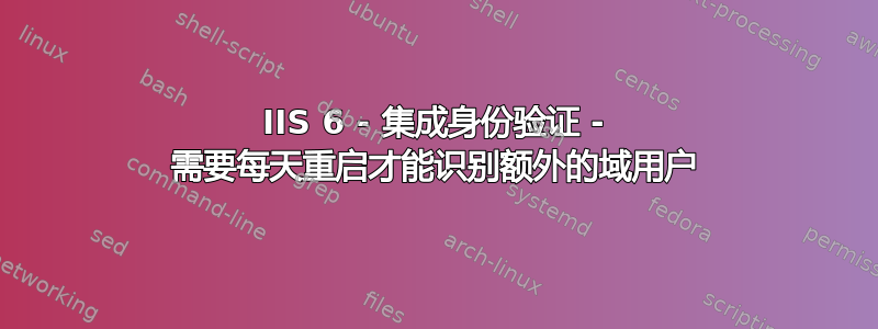 IIS 6 - 集成身份验证 - 需要每天重启才能识别额外的域用户