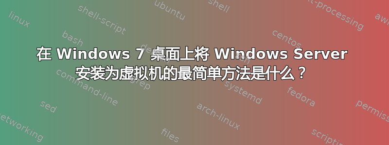 在 Windows 7 桌面上将 Windows Server 安装为虚拟机的最简单方法是什么？