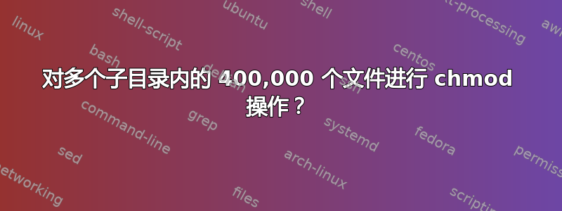 对多个子目录内的 400,000 个文件进行 chmod 操作？