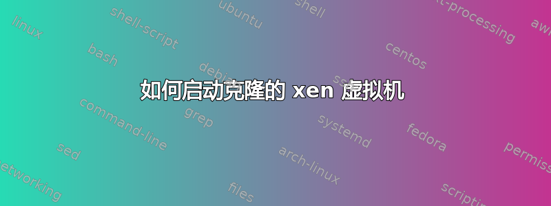 如何启动克隆的 xen 虚拟机