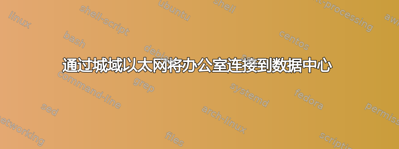 通过城域以太网将办公室连接到数据中心