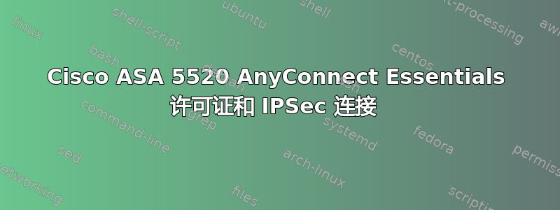 Cisco ASA 5520 AnyConnect Essentials 许可证和 IPSec 连接 