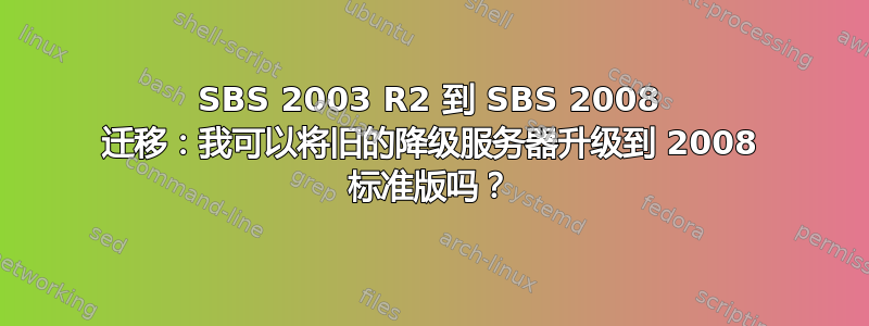 SBS 2003 R2 到 SBS 2008 迁移：我可以将旧的降级服务器升级到 2008 标准版吗？