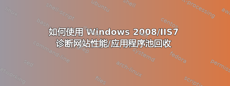 如何使用 Windows 2008/IIS7 诊断网站性能/应用程序池回收