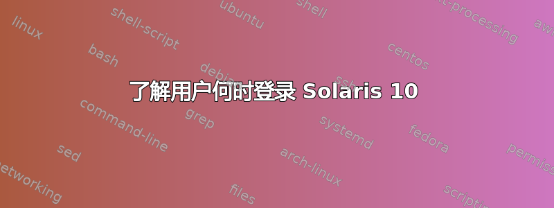 了解用户何时登录 Solaris 10