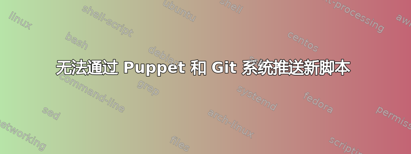 无法通过 Puppet 和 Git 系统推送新脚本