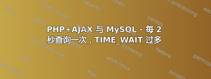 PHP+AJAX 与 MySQL - 每 2 秒查询一次，TIME_WAIT 过多