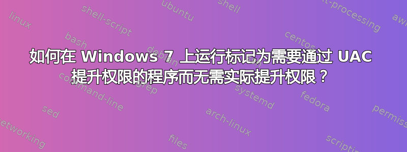 如何在 Windows 7 上运行标记为需要通过 UAC 提升权限的程序而无需实际提升权限？