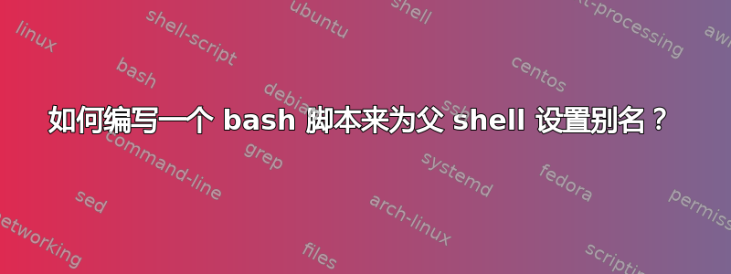 如何编写一个 bash 脚本来为父 shell 设置别名？