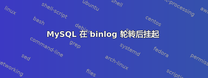 MySQL 在 binlog 轮转后挂起