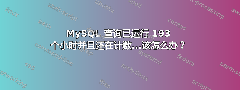 MySQL 查询已运行 193 个小时并且还在计数...该怎么办？