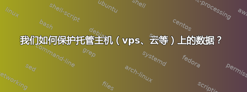 我们如何保护托管主机（vps、云等）上的数据？