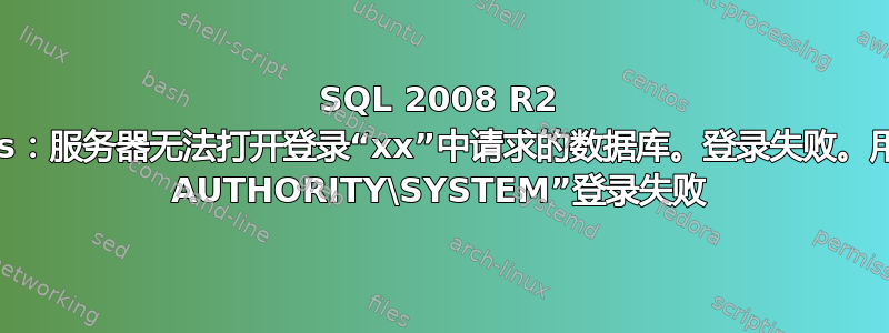 SQL 2008 R2 express：服务器无法打开登录“xx”中请求的数据库。登录失败。用户“NT AUTHORITY\SYSTEM”登录失败