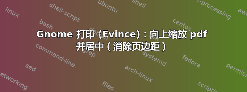 Gnome 打印 (Evince)：向上缩放 pdf 并居中（消除页边距）