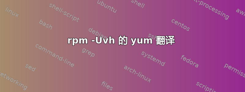 rpm -Uvh 的 yum 翻译