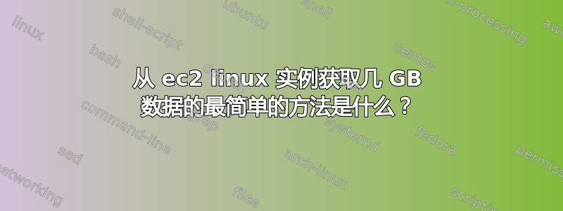 从 ec2 linux 实例获取几 GB 数据的最简单的方法是什么？