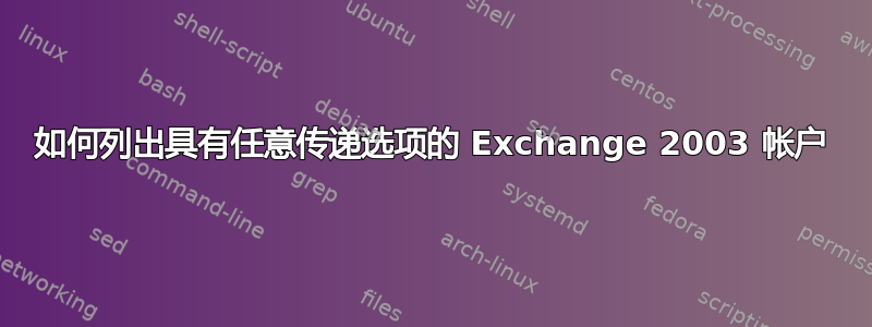 如何列出具有任意传递选项的 Exchange 2003 帐户