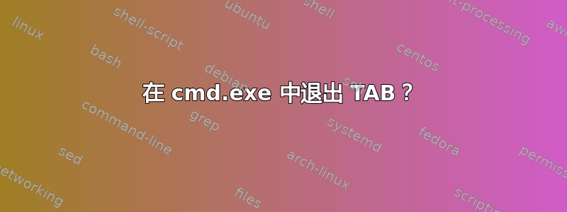 在 cmd.exe 中退出 TAB？