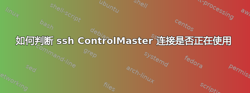 如何判断 ssh ControlMaster 连接是否正在使用