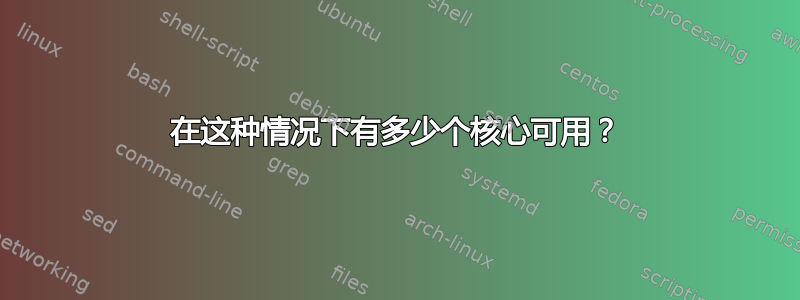 在这种情况下有多少个核心可用？