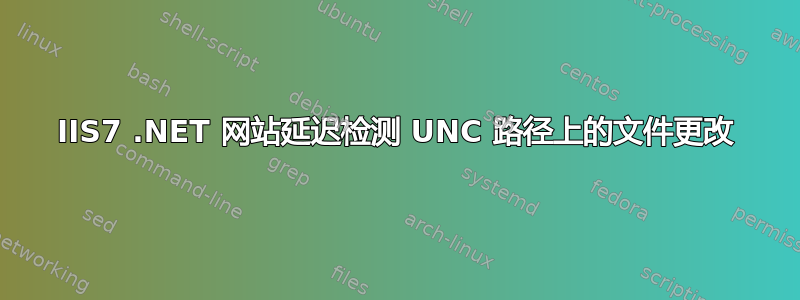 IIS7 .NET 网站延迟检测 UNC 路径上的文件更改