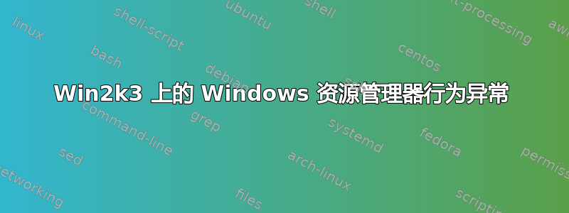 Win2k3 上的 Windows 资源管理器行为异常